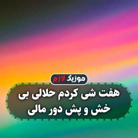 دانلود آهنگ هفت شی کردم حلالی بی خش و پش دور مالی